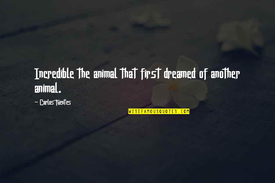 Drinketh Quotes By Carlos Fuentes: Incredible the animal that first dreamed of another