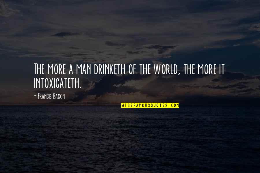 Drinketh Quotes By Francis Bacon: The more a man drinketh of the world,