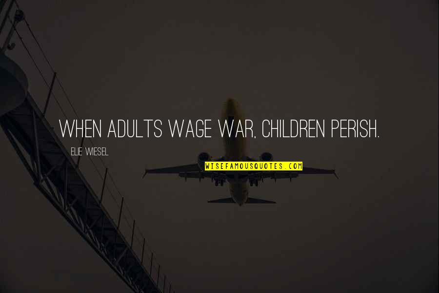 Drinking Ages Quotes By Elie Wiesel: When adults wage war, children perish.