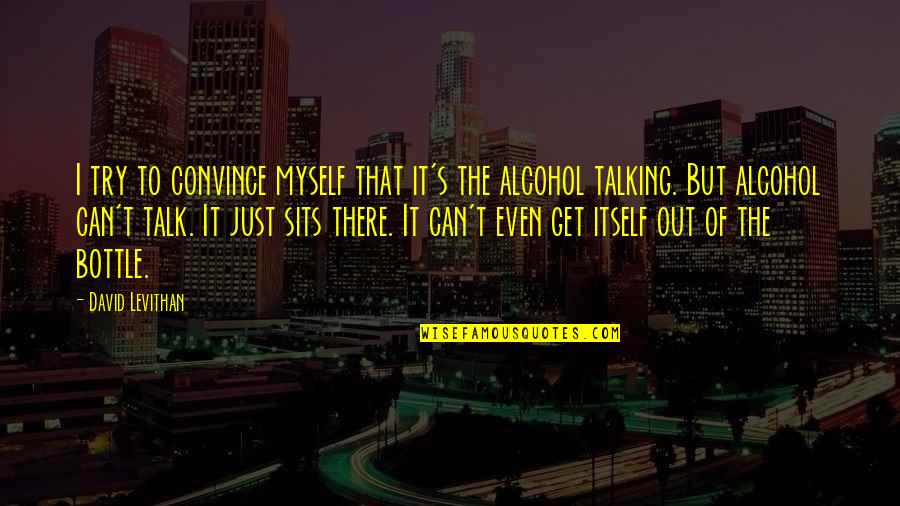 Drinking Alcohol Quotes By David Levithan: I try to convince myself that it's the