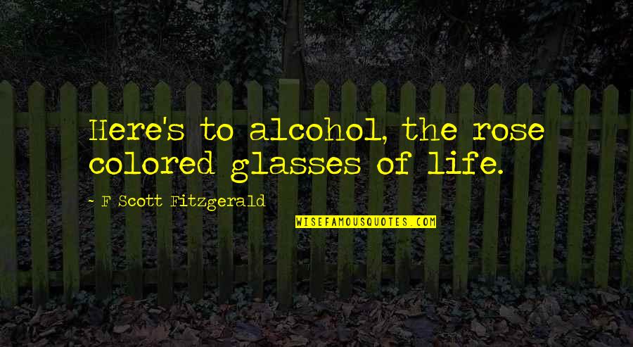 Drinking Alcohol Quotes By F Scott Fitzgerald: Here's to alcohol, the rose colored glasses of