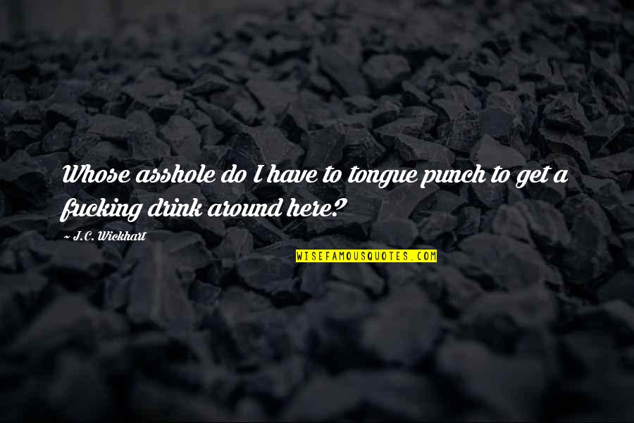 Drinking Alcohol Quotes By J.C. Wickhart: Whose asshole do I have to tongue punch