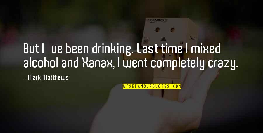 Drinking Alcohol Quotes By Mark Matthews: But I've been drinking. Last time I mixed