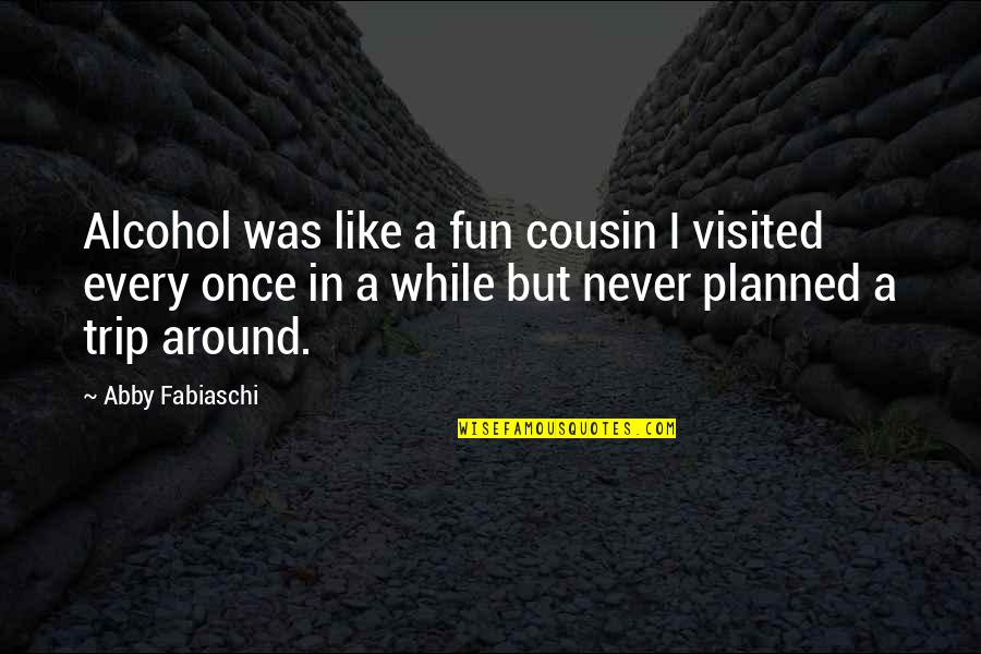 Drinking Alcohol Too Much Quotes By Abby Fabiaschi: Alcohol was like a fun cousin I visited Drinking Alcohol Too Much Quotes By Abby Fabiaschi: Alcohol was like a fun cousin I visited