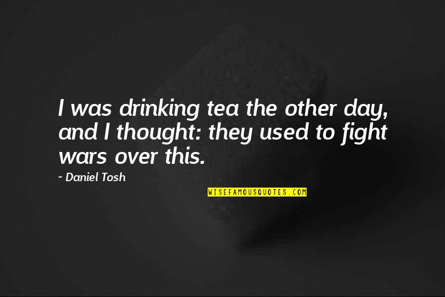 Drinking All Day Quotes By Daniel Tosh: I was drinking tea the other day, and