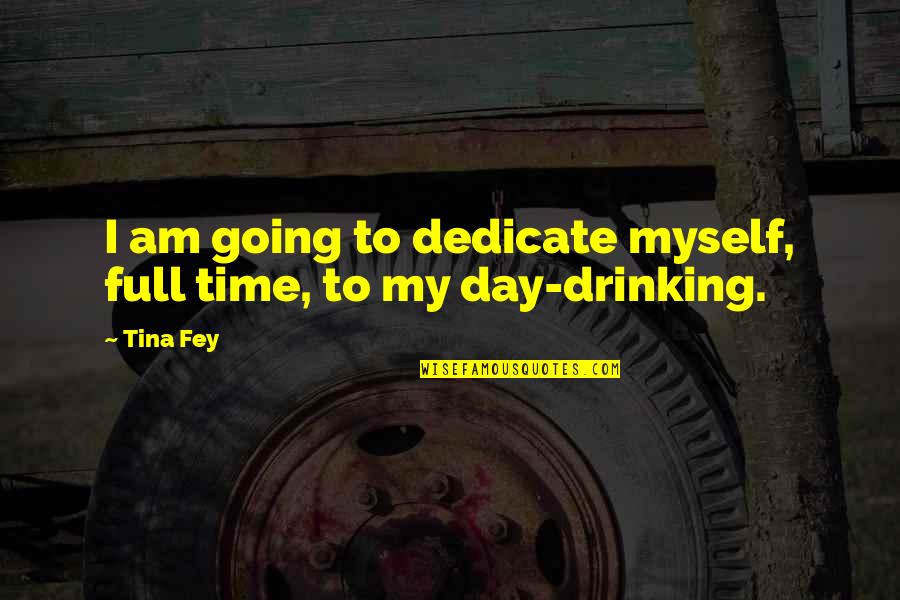 Drinking All Day Quotes By Tina Fey: I am going to dedicate myself, full time,