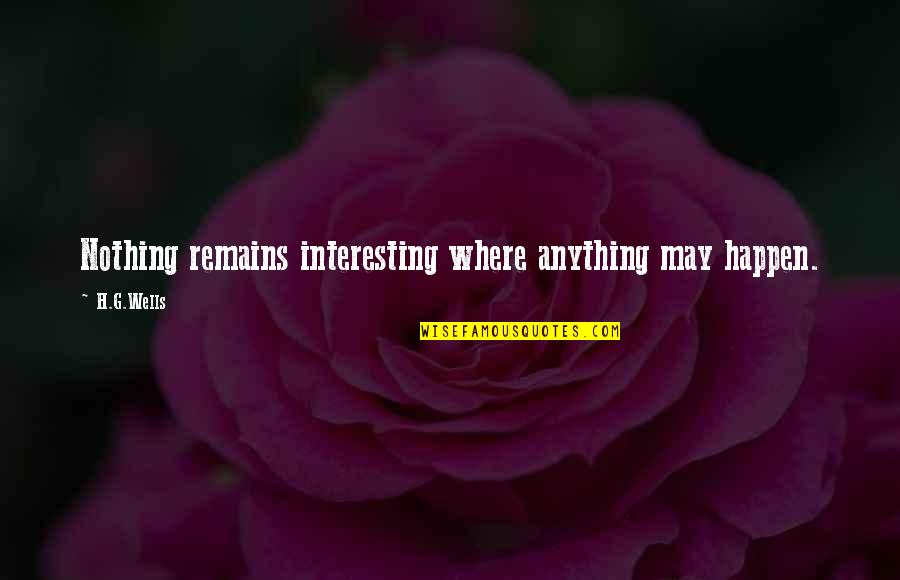 Drinking And Being Happy Quotes By H.G.Wells: Nothing remains interesting where anything may happen.
