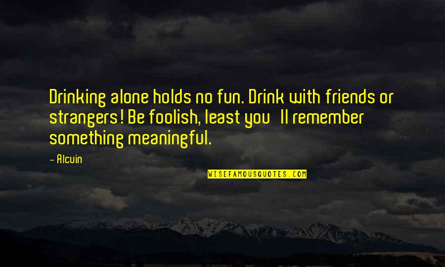 Drinking And Friends Quotes By Alcuin: Drinking alone holds no fun. Drink with friends