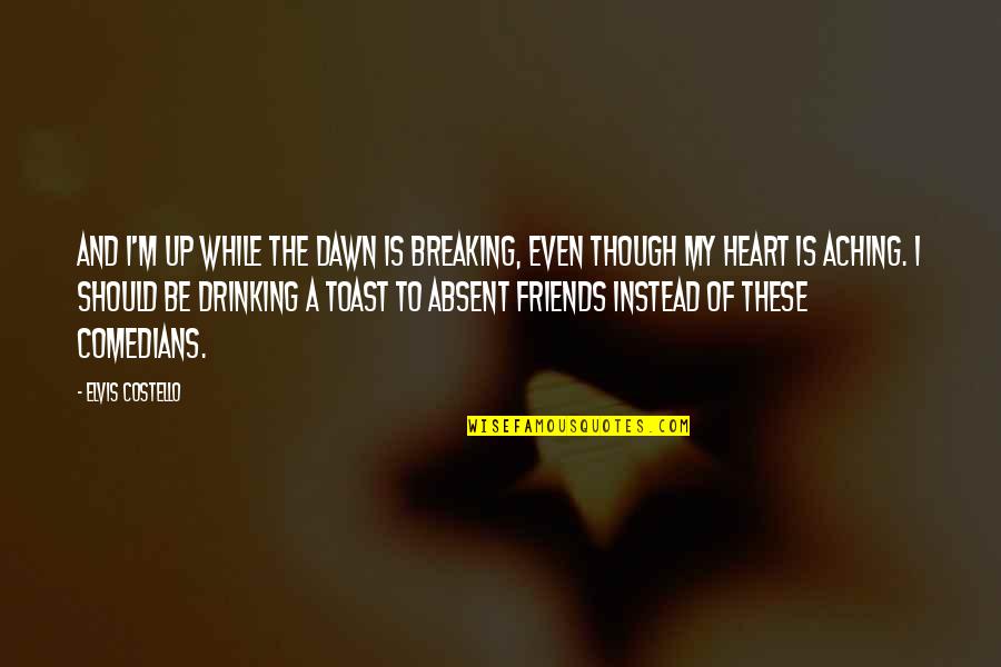 Drinking And Friends Quotes By Elvis Costello: And I'm up while the dawn is breaking,