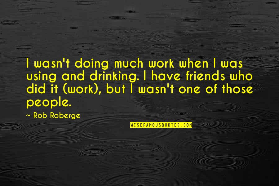 Drinking And Friends Quotes By Rob Roberge: I wasn't doing much work when I was Drinking And Friends Quotes By Rob Roberge: I wasn't doing much work when I was