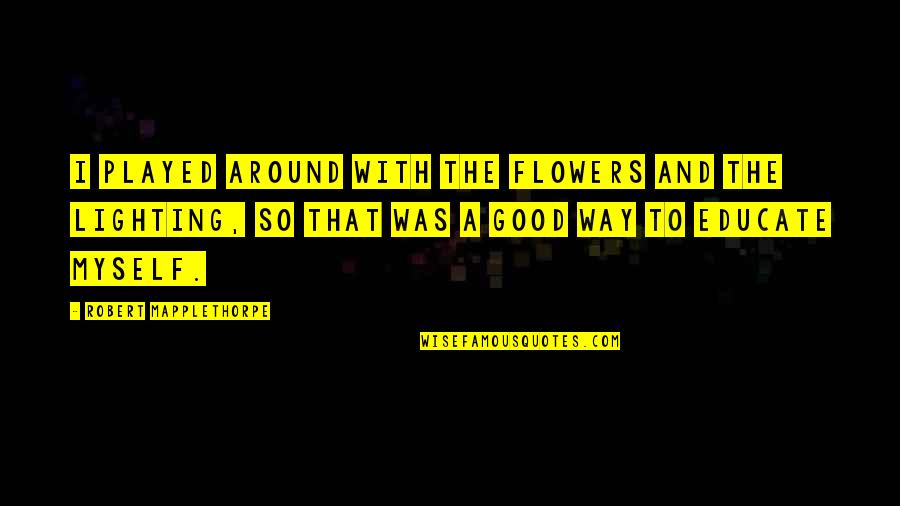 Drinking And Hangovers Quotes By Robert Mapplethorpe: I played around with the flowers and the