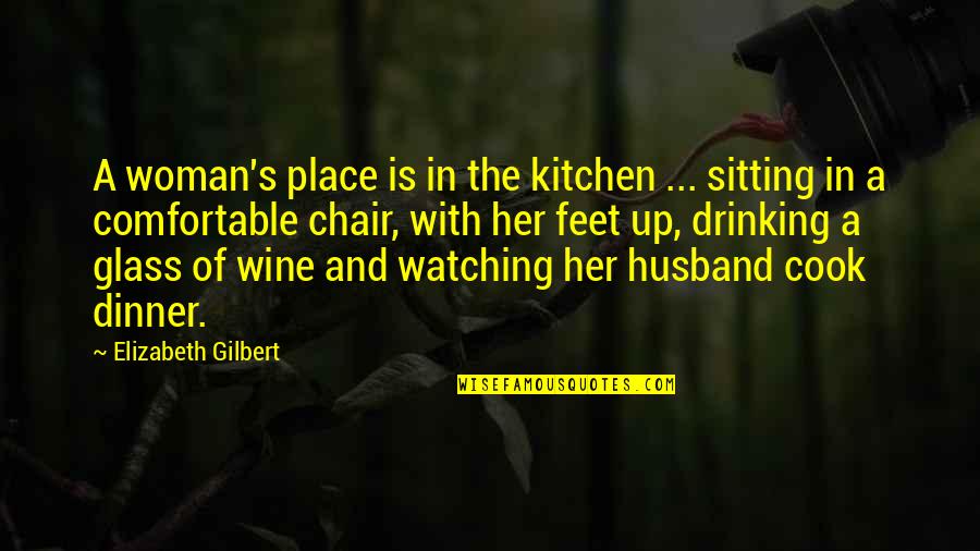 Drinking And Love Quotes By Elizabeth Gilbert: A woman's place is in the kitchen ...
