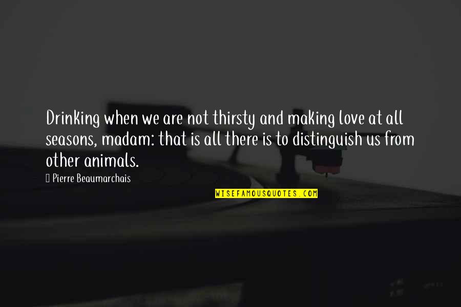 Drinking And Love Quotes By Pierre Beaumarchais: Drinking when we are not thirsty and making