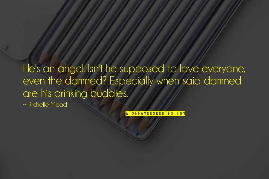 Drinking And Love Quotes By Richelle Mead: He's an angel. Isn't he supposed to love Drinking And Love Quotes By Richelle Mead: He's an angel. Isn't he supposed to love