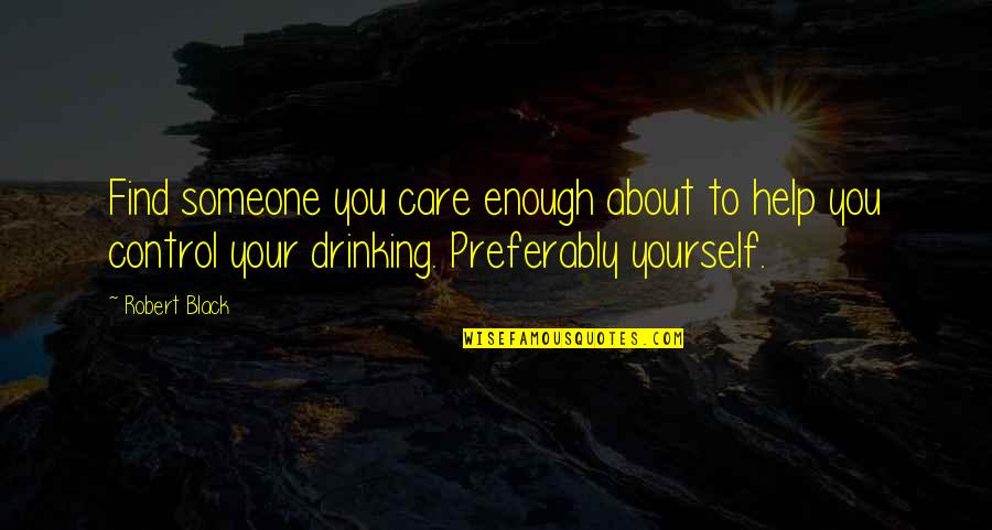Drinking And Love Quotes By Robert Black: Find someone you care enough about to help