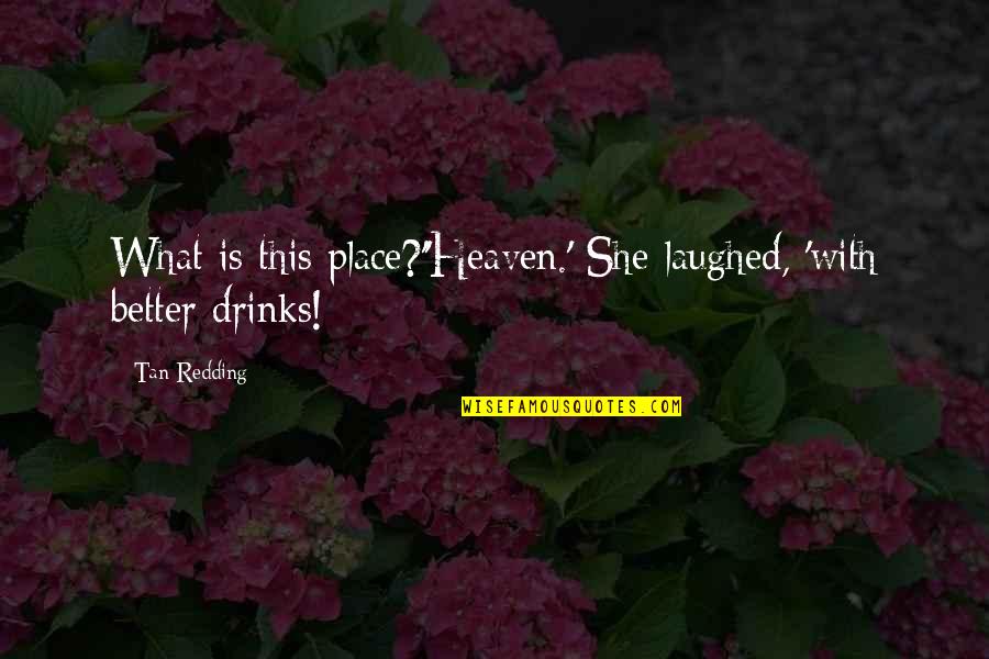 Drinking And Love Quotes By Tan Redding: What is this place?''Heaven.' She laughed, 'with better