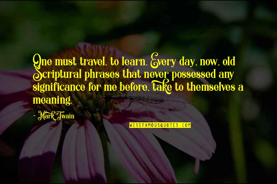 Drinking And Partying Quotes By Mark Twain: One must travel, to learn. Every day, now,