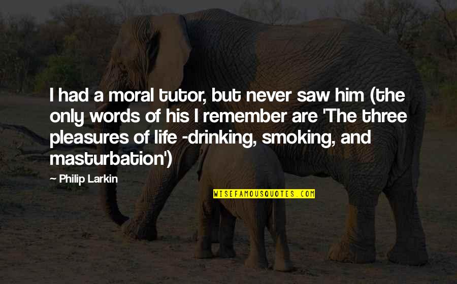 Drinking And Smoking Quotes By Philip Larkin: I had a moral tutor, but never saw