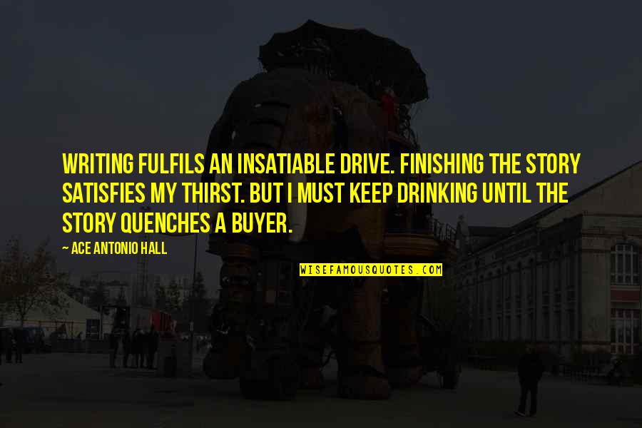 Drinking And Writing Quotes By Ace Antonio Hall: Writing fulfils an insatiable drive. Finishing the story