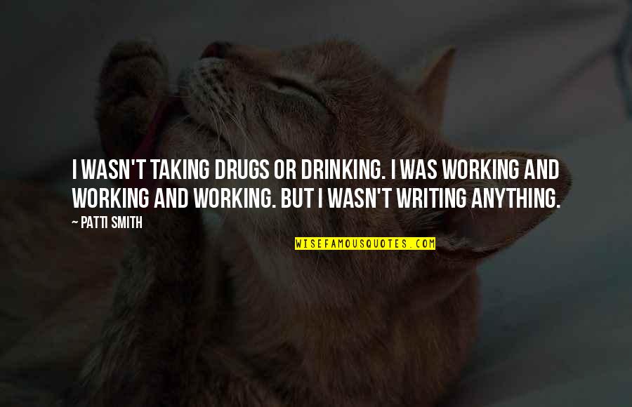 Drinking And Writing Quotes By Patti Smith: I wasn't taking drugs or drinking. I was