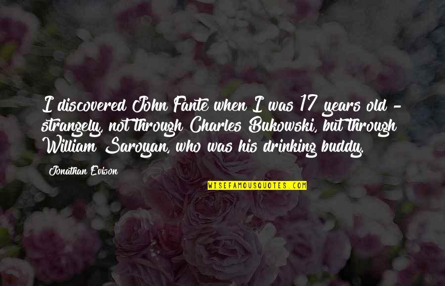 Drinking Buddy Quotes By Jonathan Evison: I discovered John Fante when I was 17