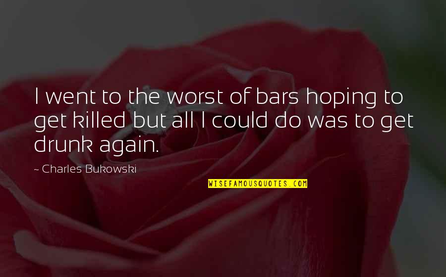 Drinking Bukowski Quotes By Charles Bukowski: I went to the worst of bars hoping