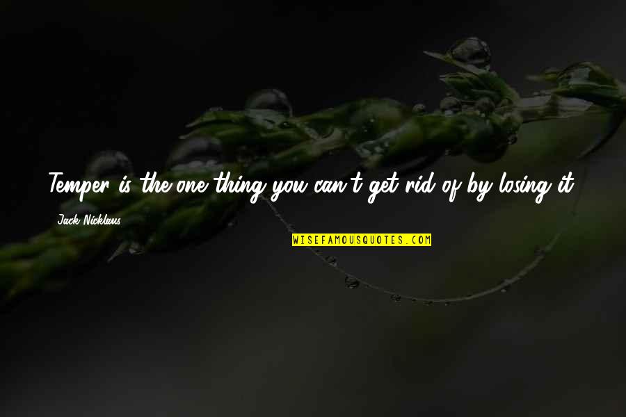 Drinking Bukowski Quotes By Jack Nicklaus: Temper is the one thing you can't get Drinking Bukowski Quotes By Jack Nicklaus: Temper is the one thing you can't get