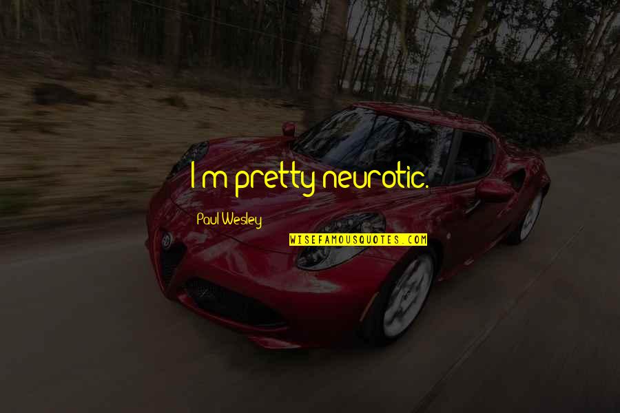 Drinking Bukowski Quotes By Paul Wesley: I'm pretty neurotic. Drinking Bukowski Quotes By Paul Wesley: I'm pretty neurotic.