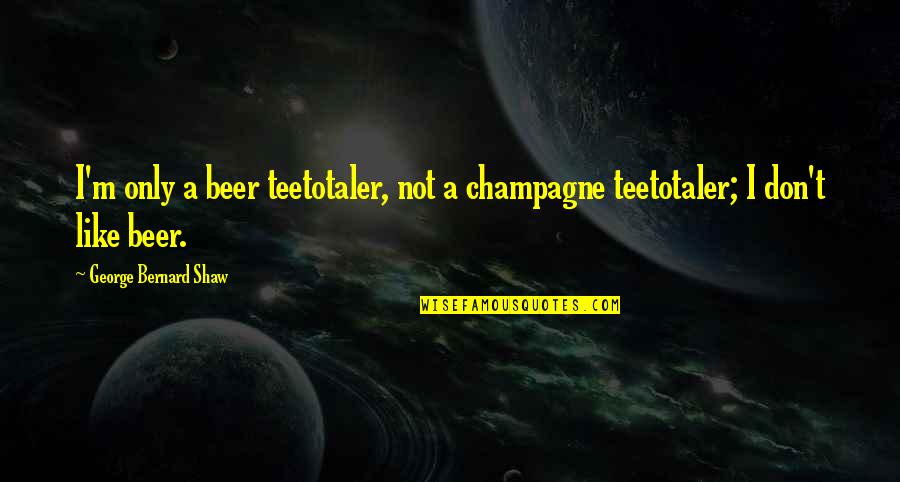 Drinking Champagne Quotes By George Bernard Shaw: I'm only a beer teetotaler, not a champagne