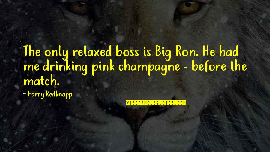 Drinking Champagne Quotes By Harry Redknapp: The only relaxed boss is Big Ron. He