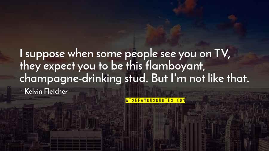 Drinking Champagne Quotes By Kelvin Fletcher: I suppose when some people see you on