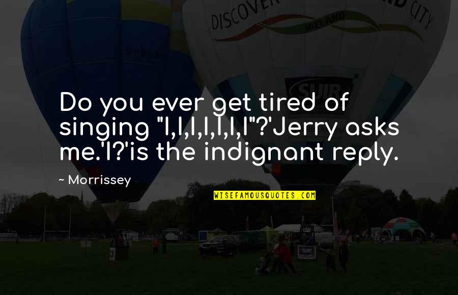 Drinking Coconut Quotes By Morrissey: Do you ever get tired of singing "I,I,I,I,I,I,I"?'Jerry