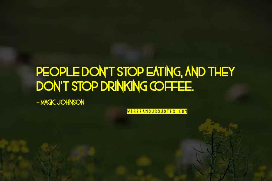 Drinking Coffee Quotes By Magic Johnson: People don't stop eating, and they don't stop