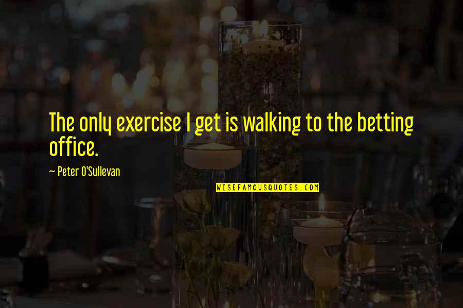 Drinking Coke Quotes By Peter O'Sullevan: The only exercise I get is walking to