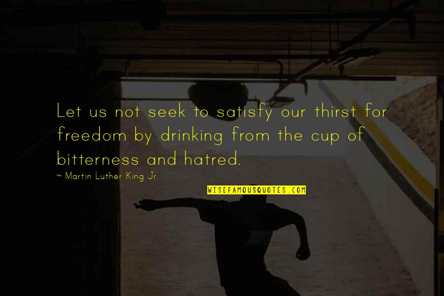 Drinking Cup Quotes By Martin Luther King Jr.: Let us not seek to satisfy our thirst