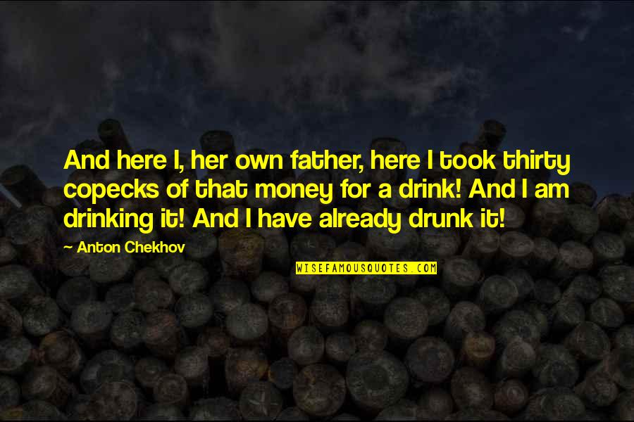 Drinking Drink Quotes By Anton Chekhov: And here I, her own father, here I Drinking Drink Quotes By Anton Chekhov: And here I, her own father, here I