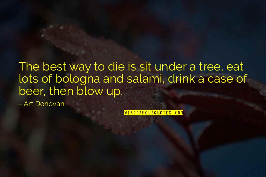 Drinking Drink Quotes By Art Donovan: The best way to die is sit under Drinking Drink Quotes By Art Donovan: The best way to die is sit under