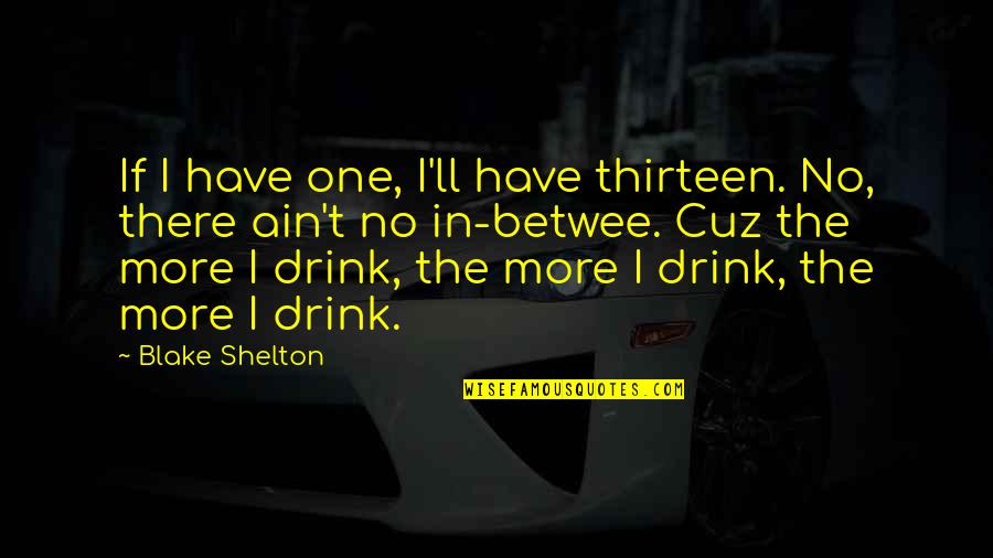 Drinking Drink Quotes By Blake Shelton: If I have one, I'll have thirteen. No, Drinking Drink Quotes By Blake Shelton: If I have one, I'll have thirteen. No,