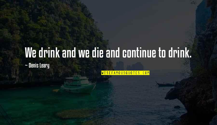 Drinking Drink Quotes By Denis Leary: We drink and we die and continue to Drinking Drink Quotes By Denis Leary: We drink and we die and continue to
