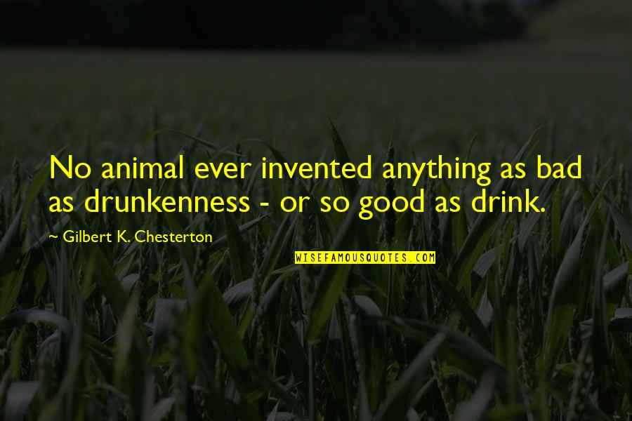 Drinking Drink Quotes By Gilbert K. Chesterton: No animal ever invented anything as bad as Drinking Drink Quotes By Gilbert K. Chesterton: No animal ever invented anything as bad as
