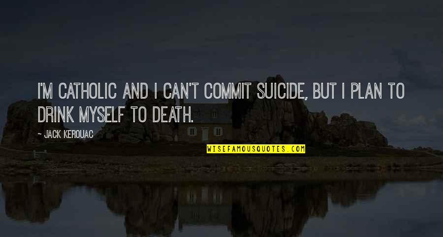 Drinking Drink Quotes By Jack Kerouac: I'm Catholic and I can't commit suicide, but