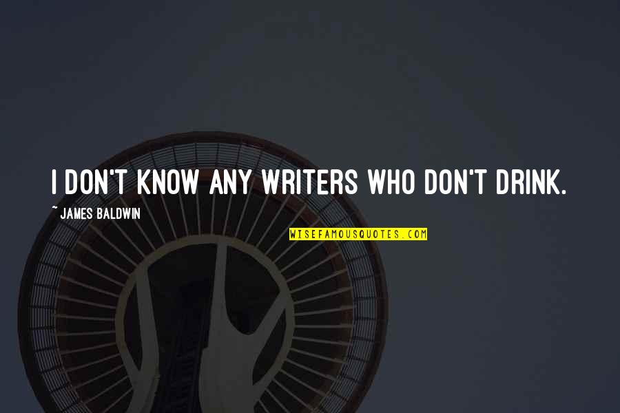 Drinking Drink Quotes By James Baldwin: I don't know any writers who don't drink. Drinking Drink Quotes By James Baldwin: I don't know any writers who don't drink.