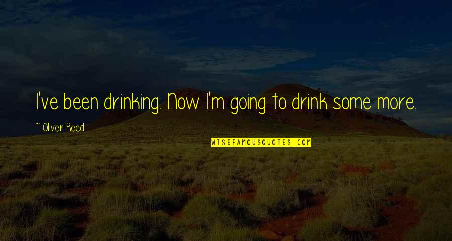 Drinking Drink Quotes By Oliver Reed: I've been drinking. Now I'm going to drink Drinking Drink Quotes By Oliver Reed: I've been drinking. Now I'm going to drink