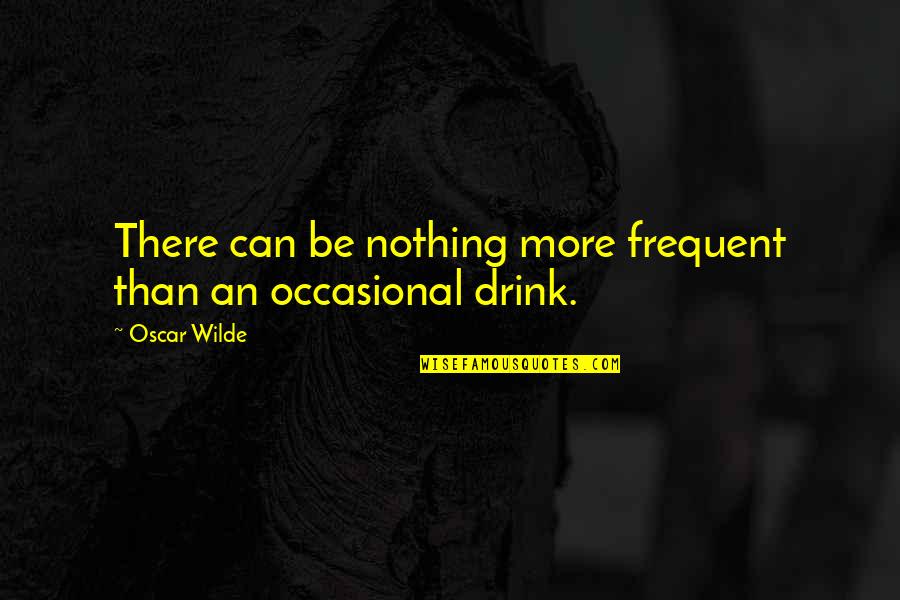 Drinking Drink Quotes By Oscar Wilde: There can be nothing more frequent than an