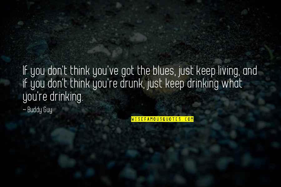 Drinking Drunk Quotes By Buddy Guy: If you don't think you've got the blues,