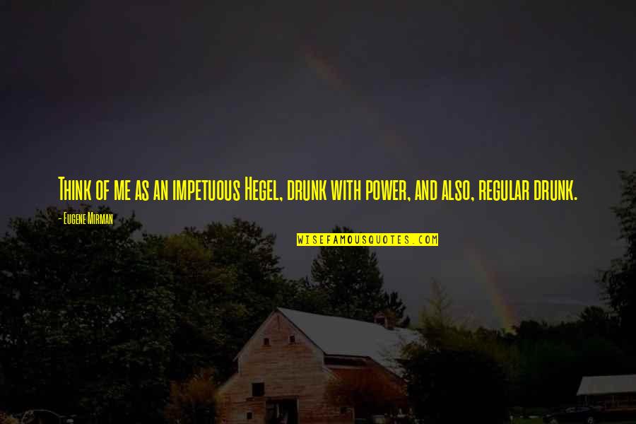 Drinking Drunk Quotes By Eugene Mirman: Think of me as an impetuous Hegel, drunk