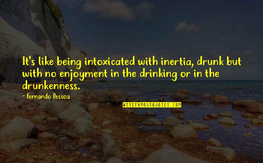 Drinking Drunk Quotes By Fernando Pessoa: It's like being intoxicated with inertia, drunk but