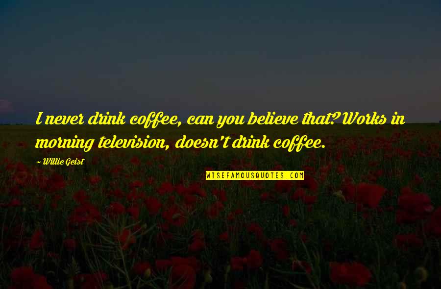 Drinking Establishments Quotes By Willie Geist: I never drink coffee, can you believe that? Drinking Establishments Quotes By Willie Geist: I never drink coffee, can you believe that?