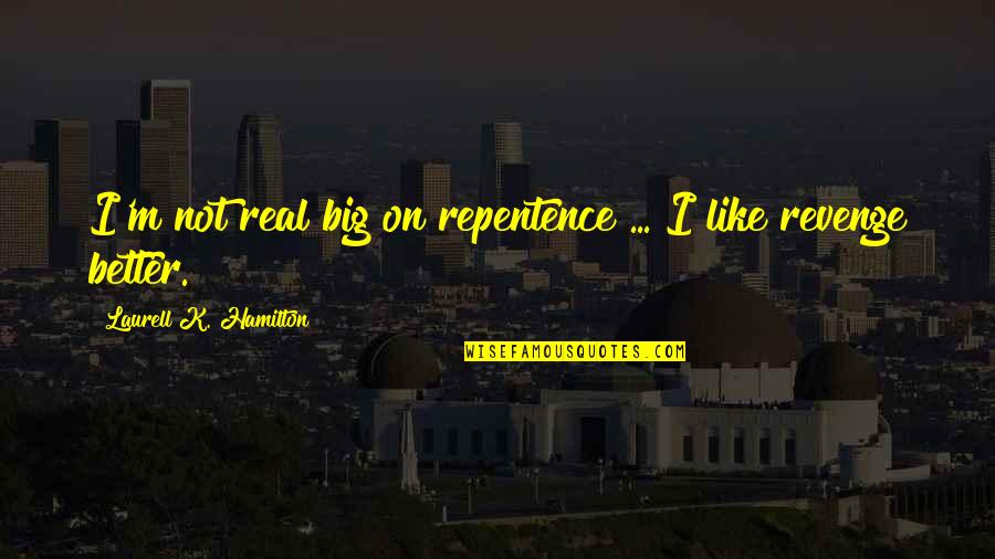 Drinking From A Firehose Quotes By Laurell K. Hamilton: I'm not real big on repentence ... I Drinking From A Firehose Quotes By Laurell K. Hamilton: I'm not real big on repentence ... I