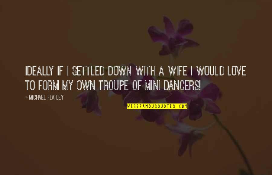 Drinking From Country Songs Quotes By Michael Flatley: Ideally if I settled down with a wife